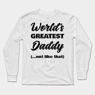 World's Greatest Daddy (not like that) Long Sleeve T-Shirt